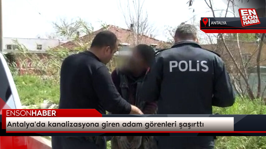 Antalya’da kanalizasyona giren adam görenleri şaşırttı