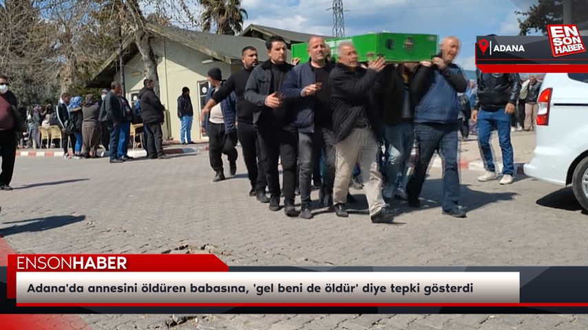 Adana’da annesini öldüren babasına, ‘gel beni de öldür’ diye tepki gösterdi