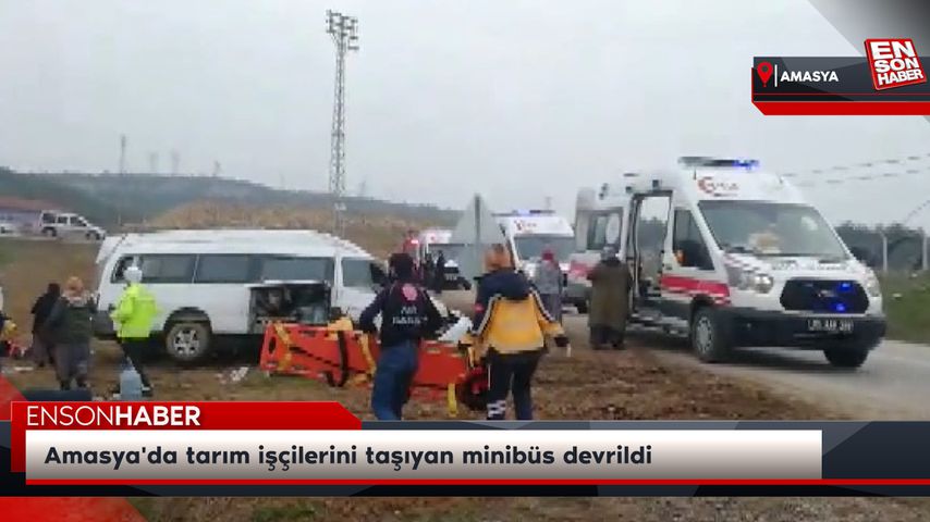 Amasya’da tarım işçilerini taşıyan minibüs devrildi