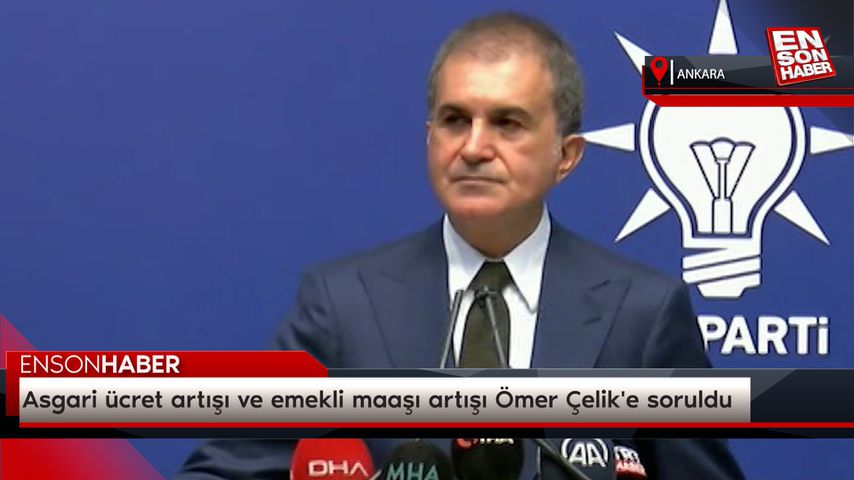 Asgari ücret artışı ve emekli maaşı artışı Ömer Çelik’e soruldu