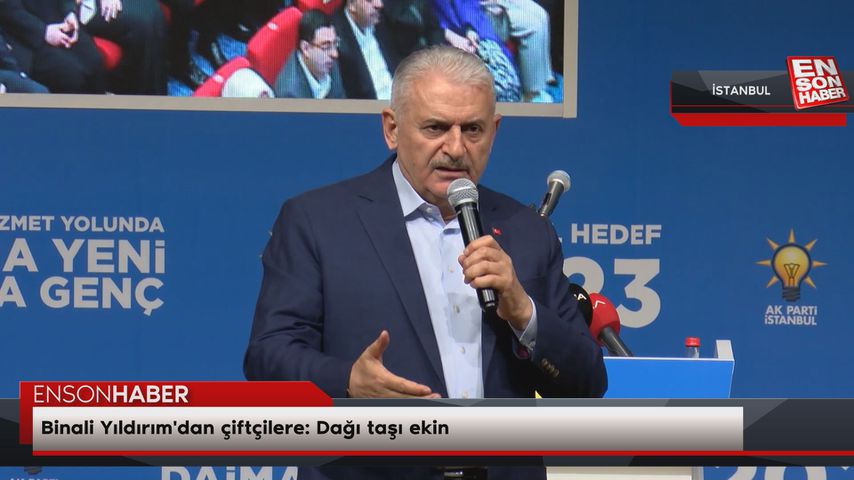 Binali Yıldırım’dan çiftçilere: Dağı taşı ekin