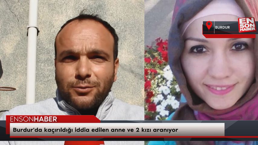 Burdur’da kaçırıldığı iddia edilen anne ve 2 kızı aranıyor