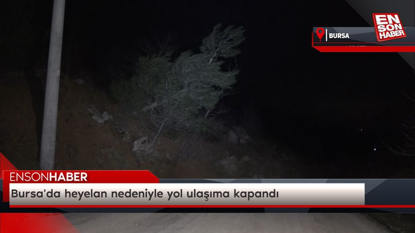 Bursa’da heyelan nedeniyle yol ulaşıma kapandı