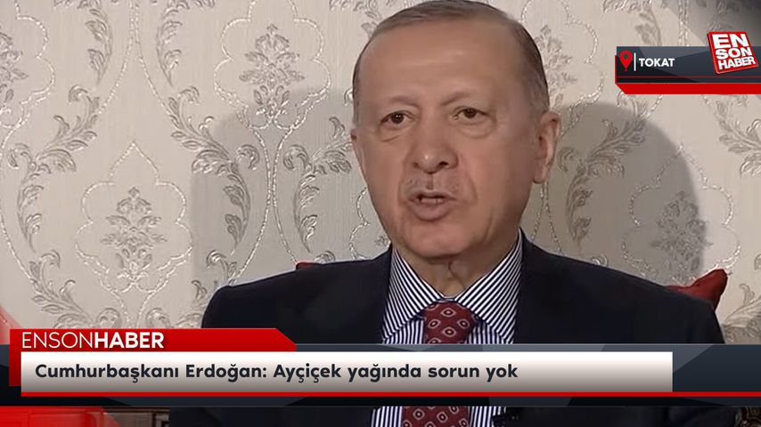 Cumhurbaşkanı Erdoğan: Ayçiçek yağında sorun yok