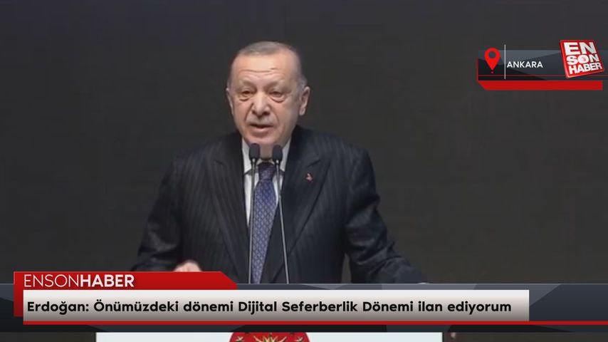 Erdoğan: Önümüzdeki dönemi Dijital Seferberlik Dönemi ilan ediyorum