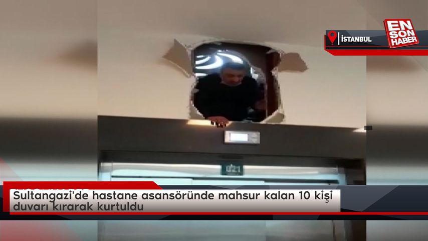 İstanbul’da hastane asansöründe kalan 10 kişi, duvarı kırarak kurtuldu