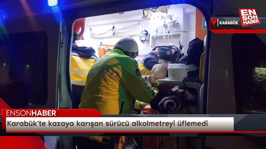 Karabük’te kazaya karışan sürücü alkolmetreyi üflemedi
