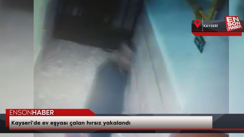 Kayseri’de ev eşyası çalan hırsız yakalandı