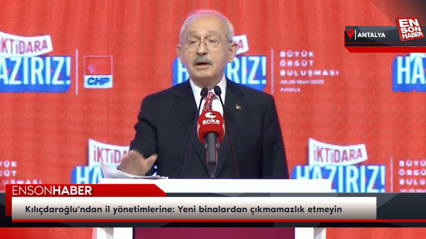 Kılıçdaroğlu’ndan il yönetimlerine: Yeni binalardan çıkmamazlık etmeyin
