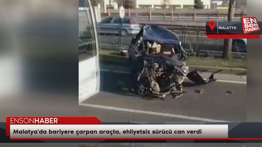 Malatya’da bariyere çarpan araçta, ehliyetsiz sürücü can verdi