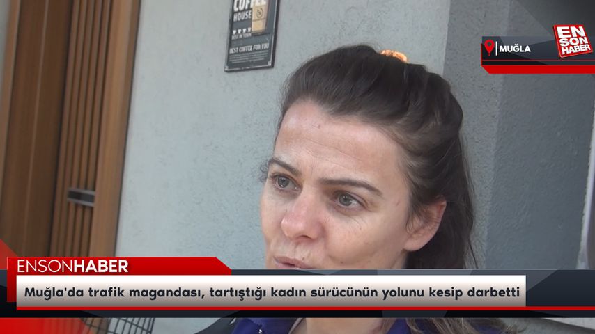 Muğla’da trafik magandası, tartıştığı kadın sürücünün yolunu kesip darbetti