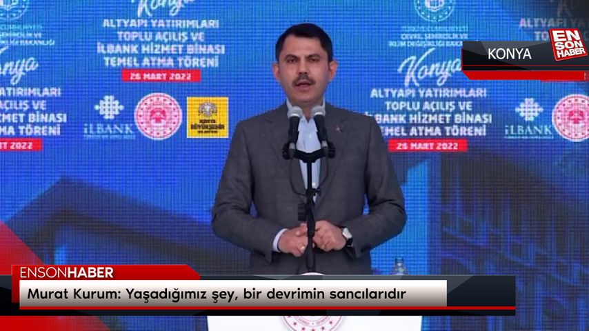 Murat Kurum: Yaşadığımız şey, bir devrimin sancılarıdır