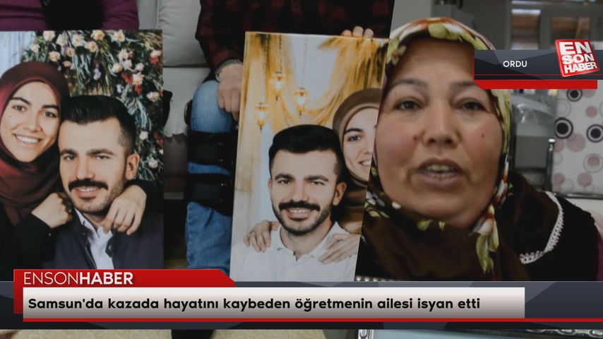Samsun’da kazada hayatını kaybeden öğretmenin ailesi isyan etti