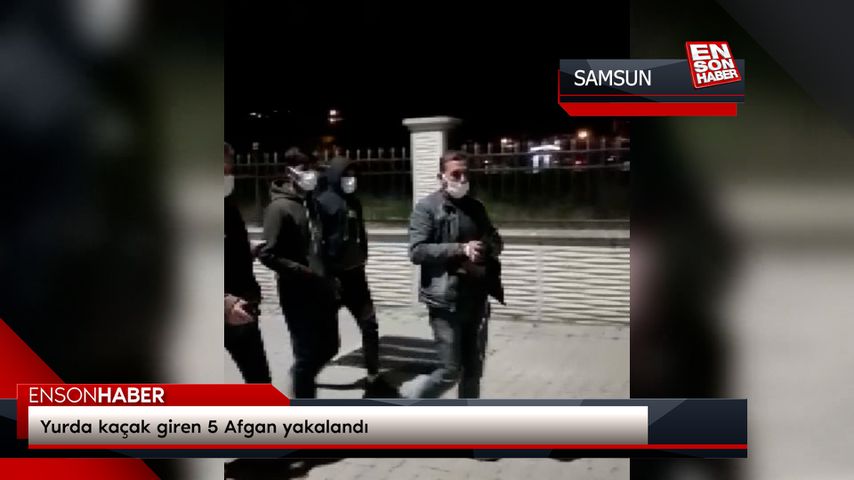 Samsun’da yurda kaçak giren 5 Afgan yakalandı
