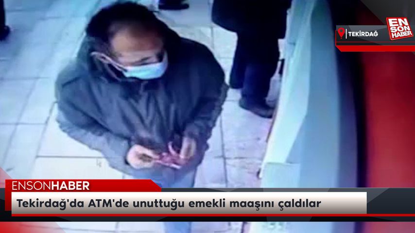 Tekirdağ’da ATM’de unuttuğu emekli maaşını çaldılar