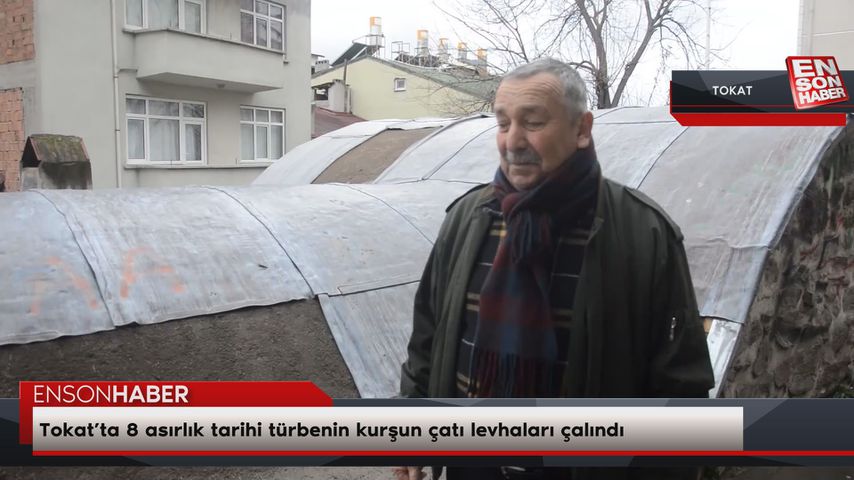 Tokat’ta tarihi türbenin çatısındaki kurşun levhalar çalındı