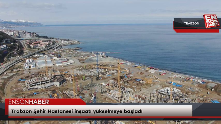 Trabzon Şehir Hastanesi inşaatı yükselmeye başladı