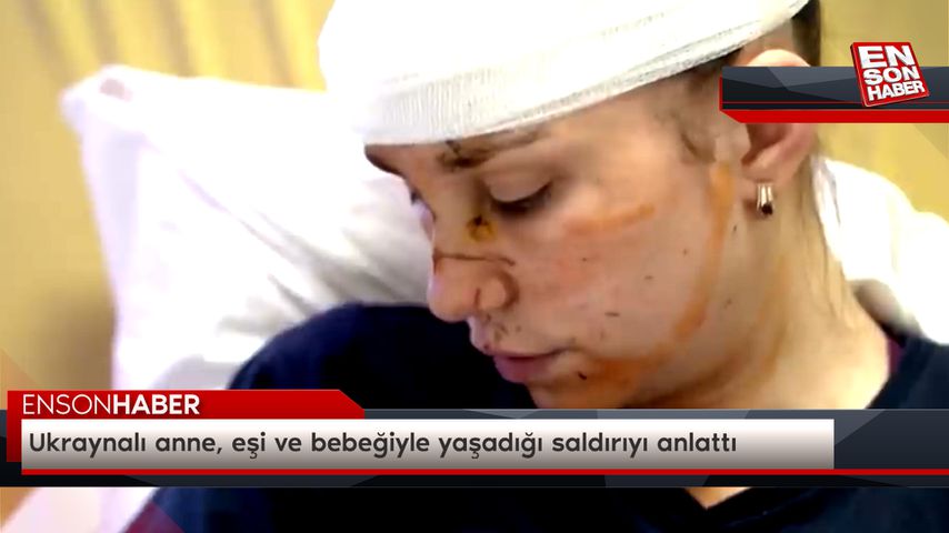 Ukraynalı anne, eşi ve bebeğiyle yaşadığı saldırıyı anlattı