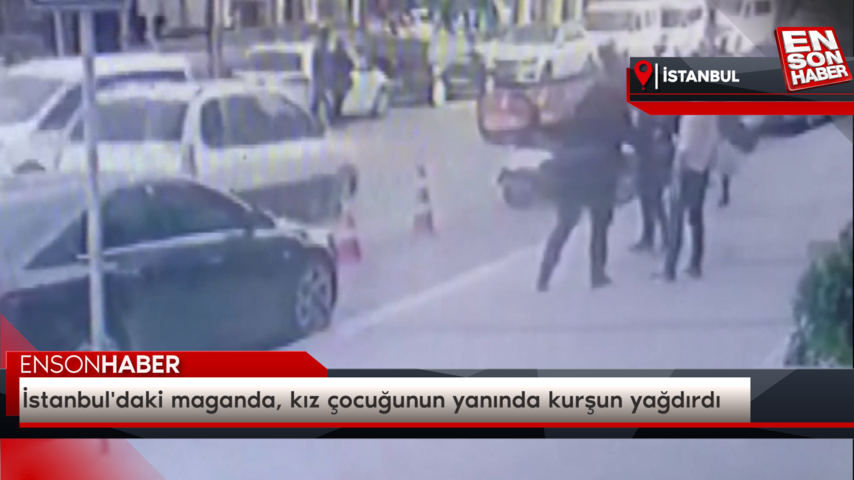 İstanbul’daki maganda, kız çocuğunun yanında kurşun yağdırdı