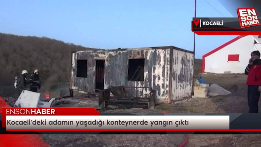 Kocaeli’deki adamın yaşadığı konteynerde yangın çıktı