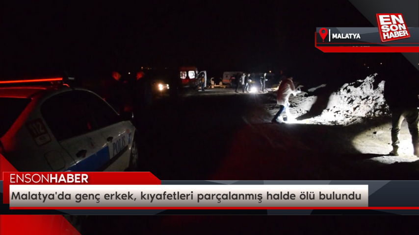 Malatya’da genç erkek, kıyafetleri parçalanmış halde ölü bulundu