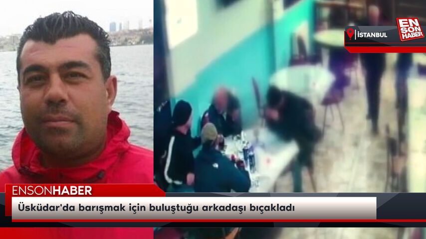 Üsküdar’da barışmak için buluştuğu arkadaşı bıçakladı